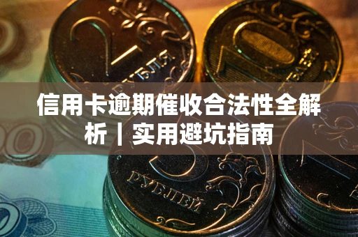 济南信用卡逾期催收合法性全解析｜实用避坑指南