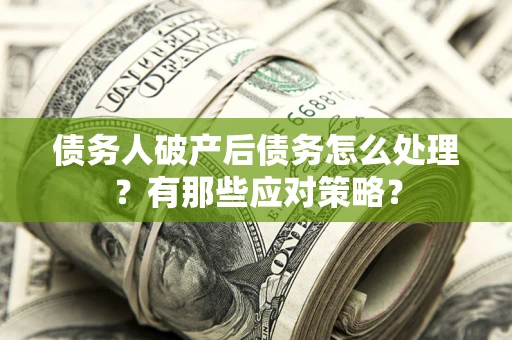 济南债务人破产后债务怎么处理？有那些应对策略？