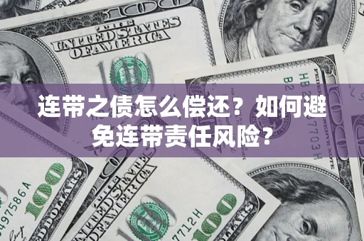 济南连带之债怎么偿还？如何避免连带责任风险？