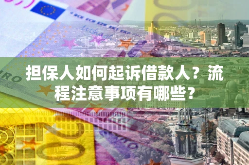 济南担保人如何起诉借款人？流程注意事项有哪些？