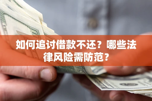 济南如何追讨借款不还？哪些法律风险需防范？