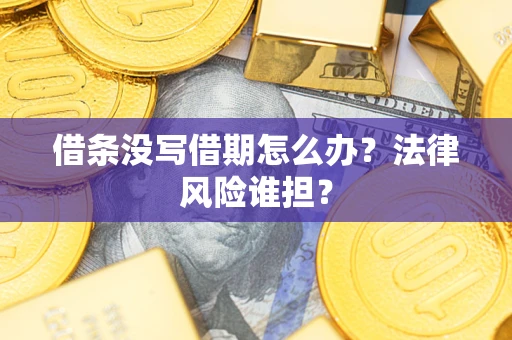 济南借条没写借期怎么办？法律风险谁担？